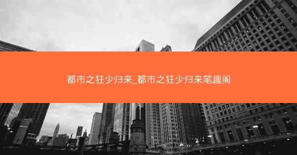 都市之狂少归来_都市之狂少归来笔趣阁
