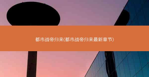都市战帝归来(都市战帝归来最新章节)