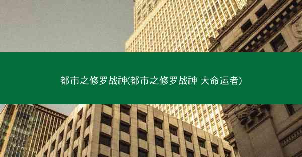 都市之修罗战神(都市之修罗战神 大命运者)