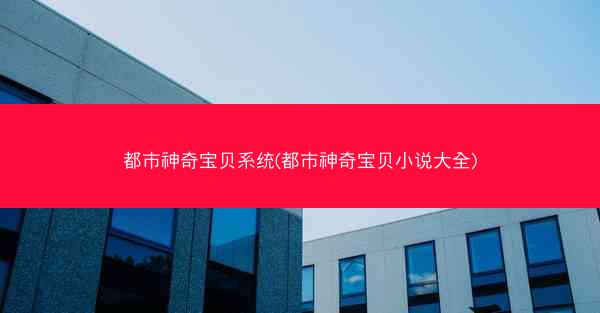 都市神奇宝贝系统(都市神奇宝贝小说大全)