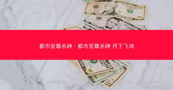 都市至尊杀神、都市至尊杀神 月下飞鸿