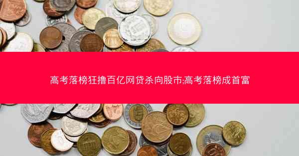 高考落榜狂撸百亿网贷杀向股市;高考落榜成首富