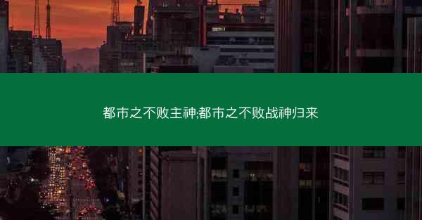 都市之不败主神;都市之不败战神归来