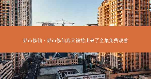 都市修仙、都市修仙我又被挖出来了全集免费观看 都市修仙、都市修仙我又被挖出来了全集免费观看