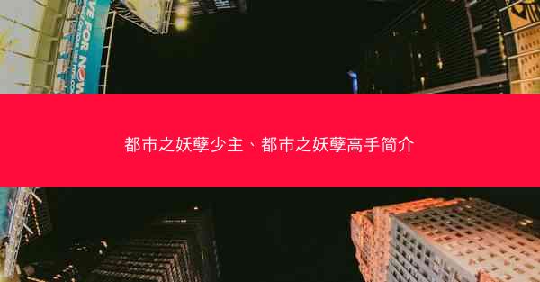 都市之妖孽少主、都市之妖孽高手简介