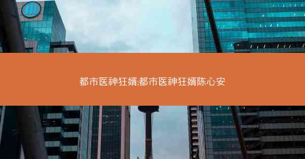 都市医神狂婿;都市医神狂婿陈心安