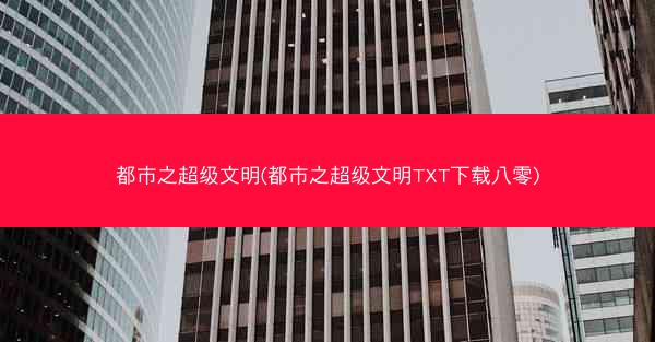 都市之超级文明(都市之超级文明TXT下载八零)