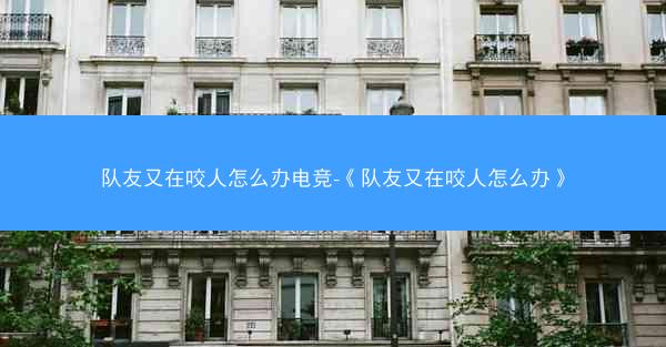 队友又在咬人怎么办电竞-《队友又在咬人怎么办》