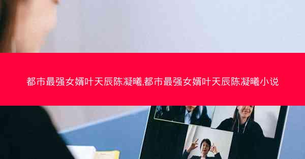 都市最强女婿叶天辰陈凝曦,都市最强女婿叶天辰陈凝曦小说