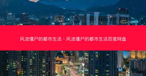 风流僵尸的都市生活、风流僵尸的都市生活百度网盘
