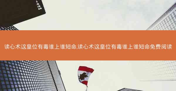 读心术这皇位有毒谁上谁短命,读心术这皇位有毒谁上谁短命免费阅读
