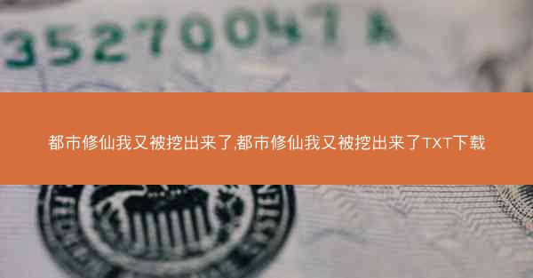都市修仙我又被挖出来了,都市修仙我又被挖出来了TXT下载