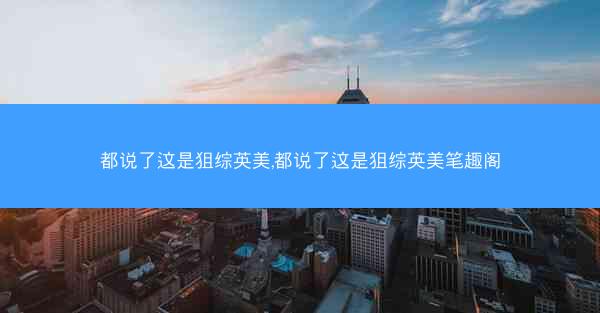 都说了这是狙综英美,都说了这是狙综英美笔趣阁