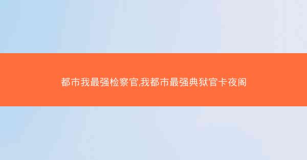 都市我最强检察官,我都市最强典狱官卡夜阁