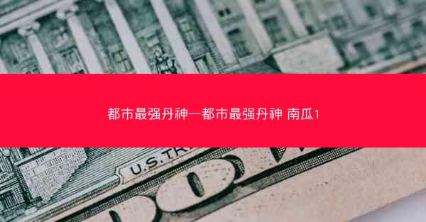 都市最强丹神—都市最强丹神 南瓜1