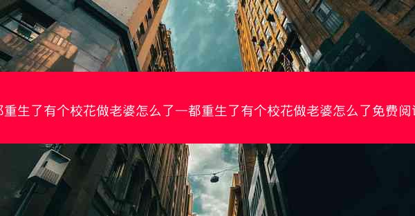 都重生了有个校花做老婆怎么了—都重生了有个校花做老婆怎么了免费阅读 都重生了有个校花做老婆怎么了—都重生了有个校花做老婆怎么了免费阅读