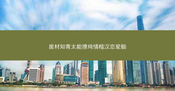 废材知青太能撩纯情糙汉恋爱脑