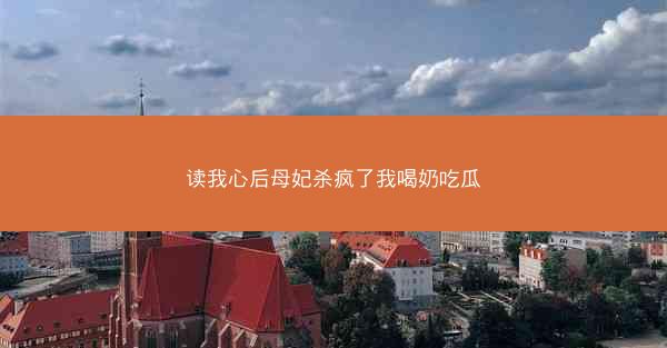读我心后母妃杀疯了我喝奶吃瓜 读我心后母妃杀疯了我喝奶吃瓜