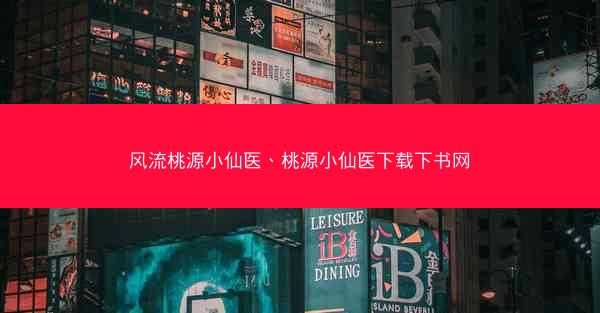 风流桃源小仙医、桃源小仙医下载下书网