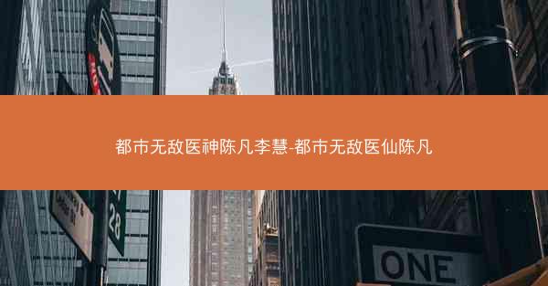 都市无敌医神陈凡李慧-都市无敌医仙陈凡 都市无敌医神陈凡李慧-都市无敌医仙陈凡