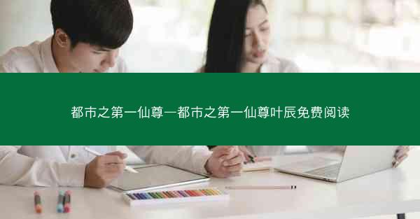 都市之第一仙尊—都市之第一仙尊叶辰免费阅读