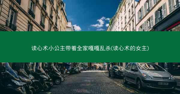 读心术小公主带着全家嘎嘎乱杀(读心术的女主)
