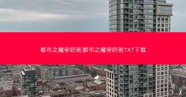 都市之魔帝奶爸,都市之魔帝奶爸TXT下载