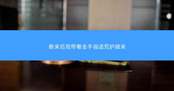 断亲后我带着金手指逃荒护娘亲 断亲后我带着金手指逃荒护娘亲