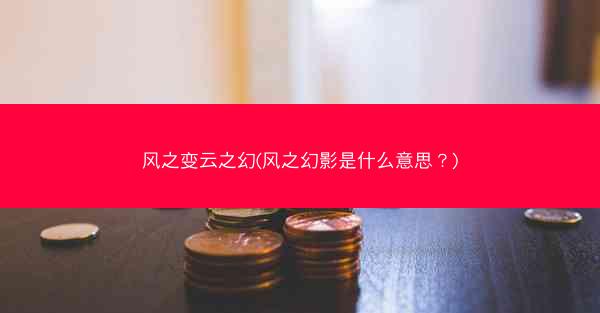 风之变云之幻(风之幻影是什么意思?) 风之变云之幻(风之幻影是什么意思?)
