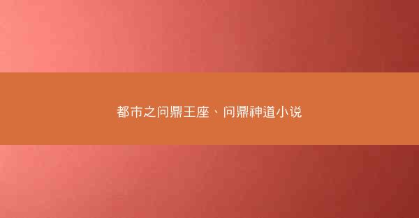 都市之问鼎王座、问鼎神道小说