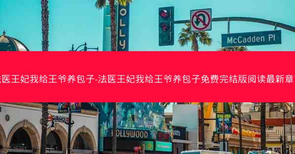 法医王妃我给王爷养包子-法医王妃我给王爷养包子免费完结版阅读最新章节