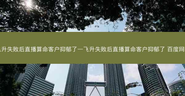 飞升失败后直播算命客户抑郁了—飞升失败后直播算命客户抑郁了 百度网盘