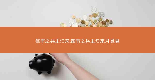 都市之兵王归来,都市之兵王归来月鼠君