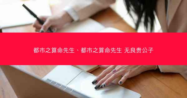 都市之算命先生、都市之算命先生 无良贵公子 都市之算命先生、都市之算命先生 无良贵公子