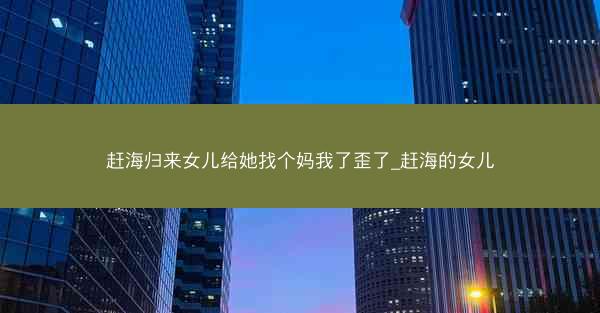 赶海归来女儿给她找个妈我了歪了_赶海的女儿