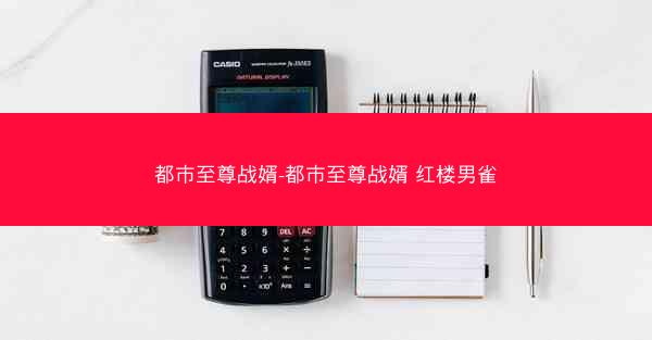 都市至尊战婿-都市至尊战婿 红楼男雀