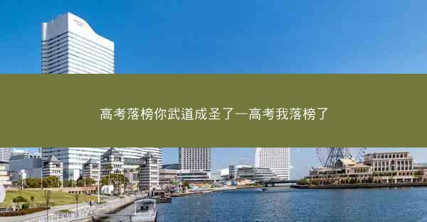 高考落榜你武道成圣了—高考我落榜了 高考落榜你武道成圣了—高考我落榜了