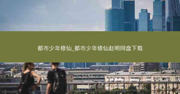 都市少年修仙_都市少年修仙赵明网盘下载