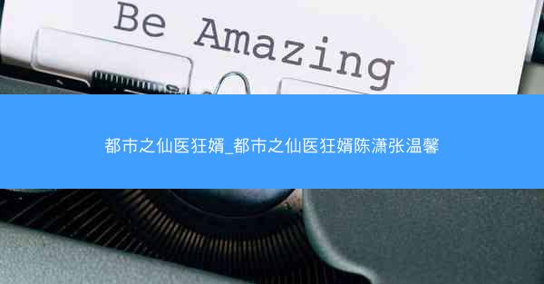 都市之仙医狂婿_都市之仙医狂婿陈潇张温馨