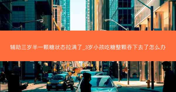 辅助三岁半一颗糖状态拉满了_3岁小孩吃糖整颗吞下去了怎么办
