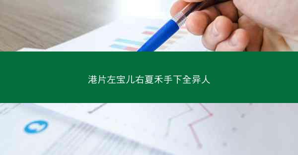 港片左宝儿右夏禾手下全异人