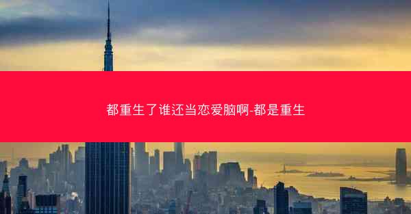 都重生了谁还当恋爱脑啊-都是重生