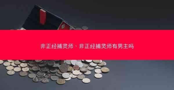 非正经捕灵师、非正经捕灵师有男主吗