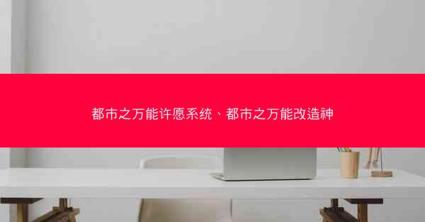 都市之万能许愿系统、都市之万能改造神