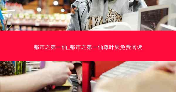 都市之第一仙_都市之第一仙尊叶辰免费阅读