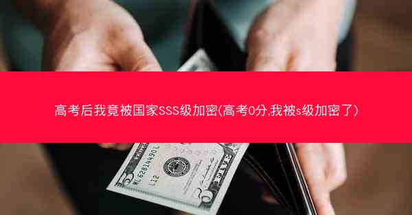 高考后我竟被国家SSS级加密(高考0分,我被s级加密了)