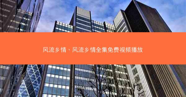 风流乡情、风流乡情全集免费视频播放