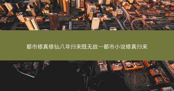 都市修真修仙八年归来既无敌—都市小说修真归来