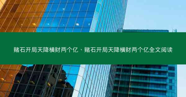 赌石开局天降横财两个亿、赌石开局天降横财两个亿全文阅读