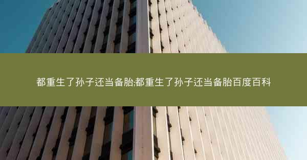 都重生了孙子还当备胎;都重生了孙子还当备胎百度百科
